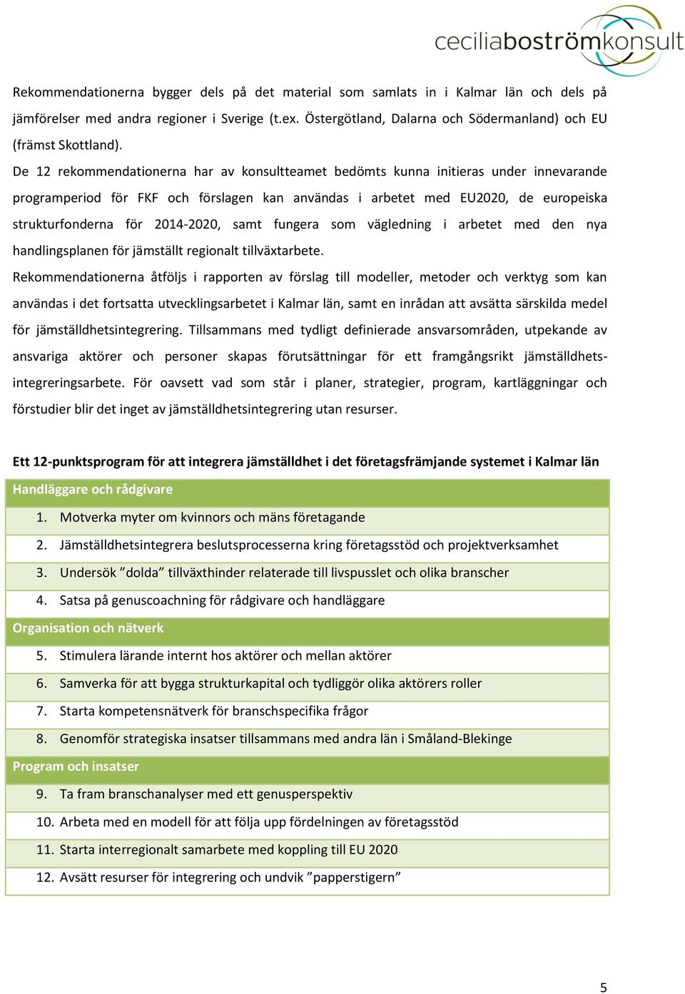 De 12 rekommendationerna har av konsultteamet bedömts kunna initieras under innevarande programperiod för FKF och förslagen kan användas i arbetet med EU2020, de europeiska strukturfonderna för