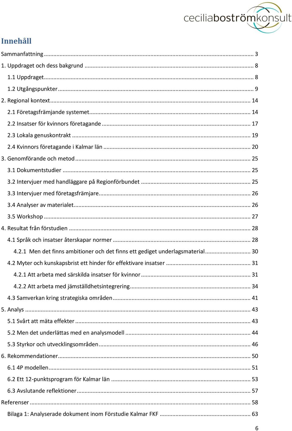 .. 26 3.4 Analyser av materialet... 26 3.5 Workshop... 27 4. Resultat från förstudien... 28 4.1 Språk och insatser återskapar normer... 28 4.2.1 Men det finns ambitioner och det finns ett gediget underlagsmaterial.