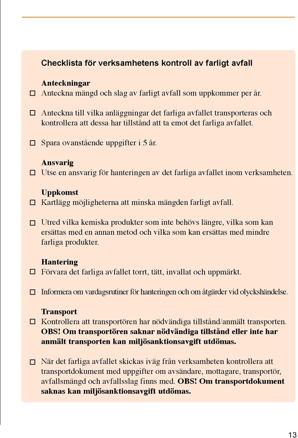 Ansvarig Utse en ansvarig för hanteringen av det farliga avfallet inom verksamheten. Uppkomst Kartlägg möjligheterna att minska mängden farligt avfall.