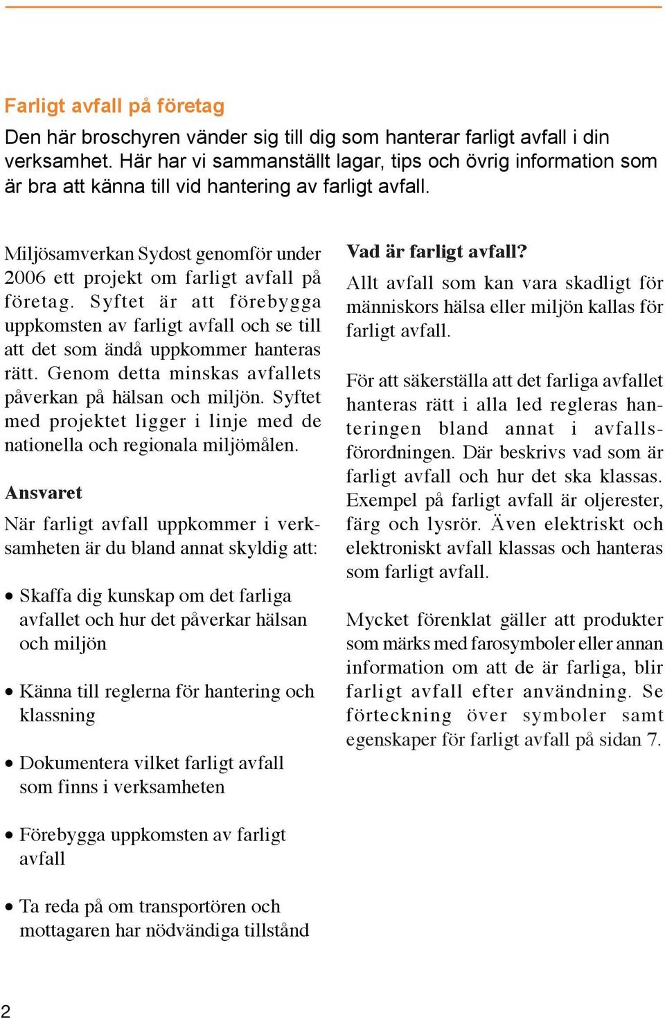 Syftet är att förebygga uppkomsten av farligt avfall och se till att det som ändå uppkommer hanteras rätt. Genom detta minskas avfallets påverkan på hälsan och miljön.