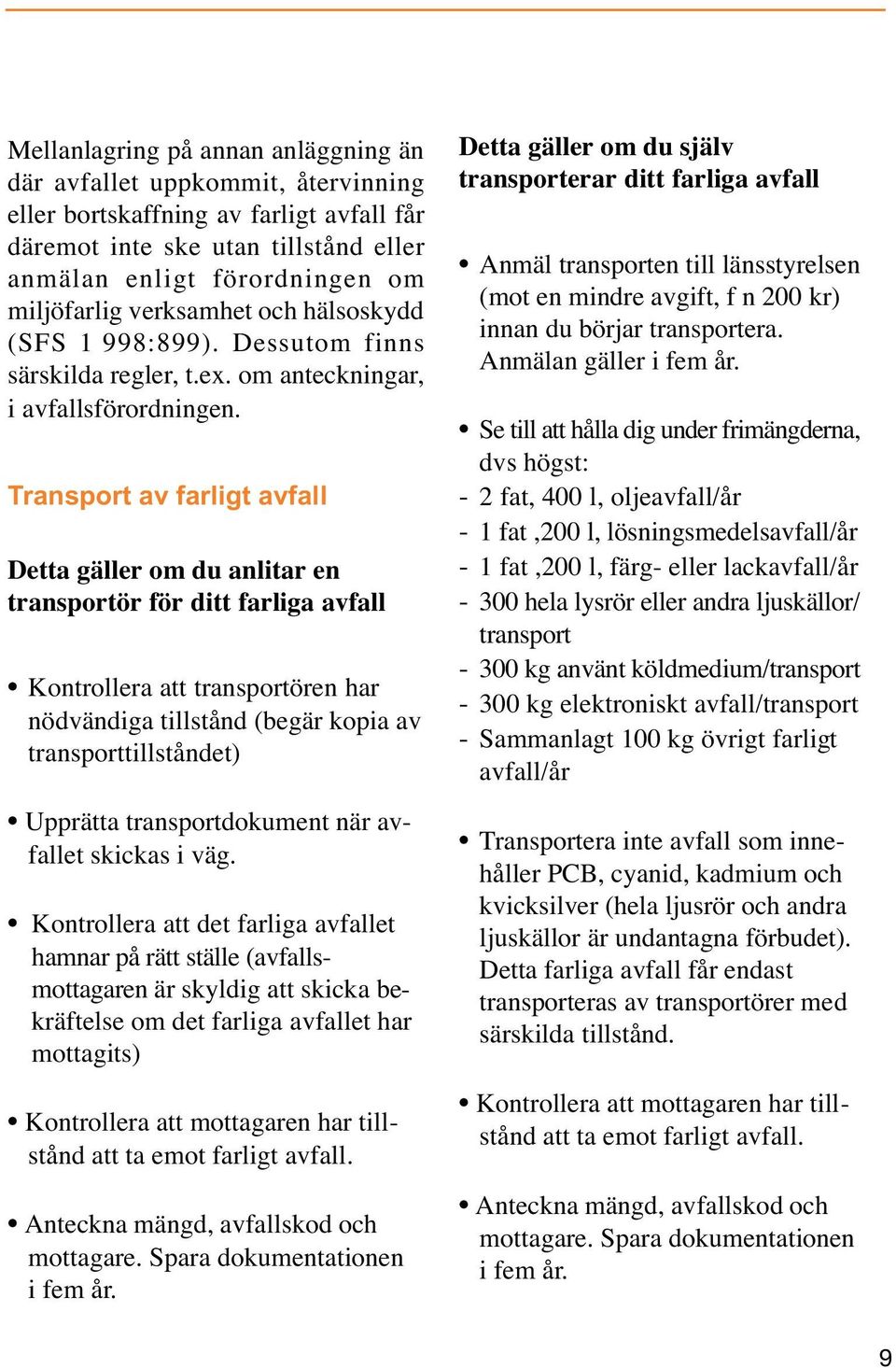 Transport av farligt avfall Detta gäller om du anlitar en transportör för ditt farliga avfall Kontrollera att transportören har nödvändiga tillstånd (begär kopia av transporttillståndet) Upprätta