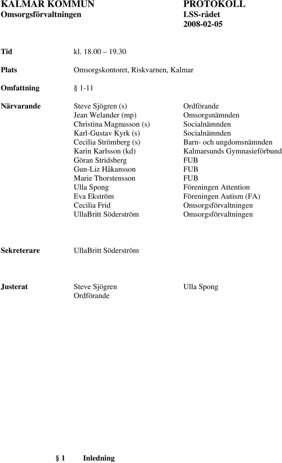 Socialnämnden Karl-Gustav Kyrk (s) Socialnämnden Cecilia Strömberg (s) Barn- och ungdomsnämnden Karin Karlsson (kd) Kalmarsunds Gymnasieförbund Göran Stridsberg FUB