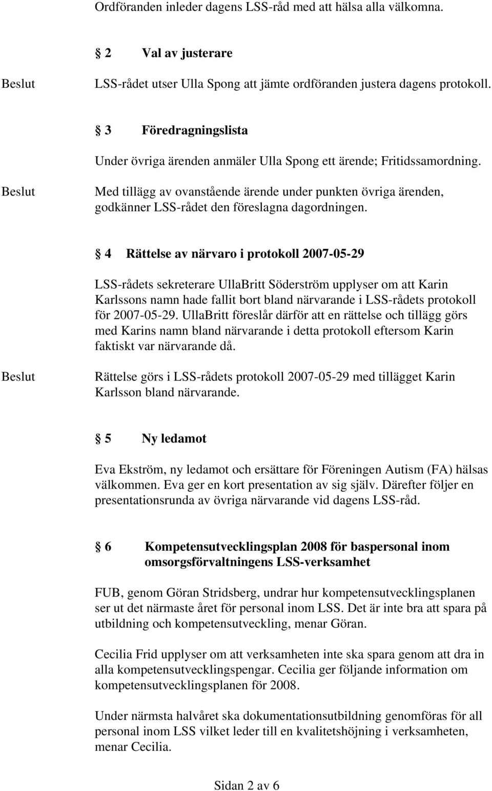 Med tillägg av ovanstående ärende under punkten övriga ärenden, godkänner LSS-rådet den föreslagna dagordningen.