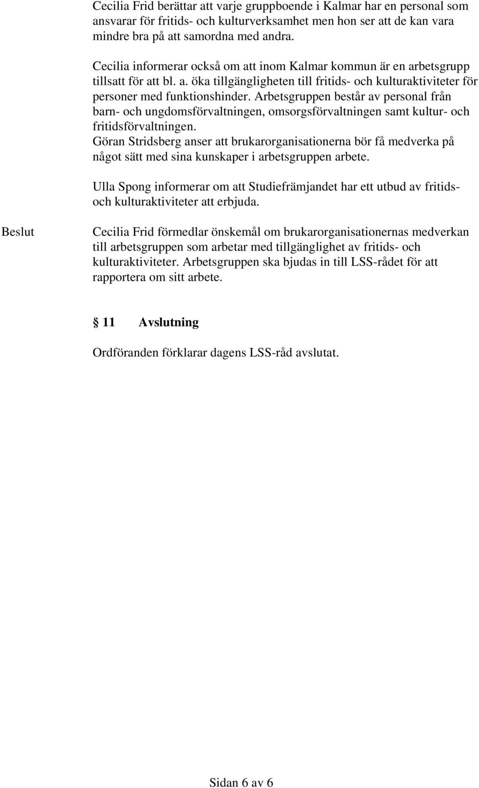 Arbetsgruppen består av personal från barn- och ungdomsförvaltningen, omsorgsförvaltningen samt kultur- och fritidsförvaltningen.