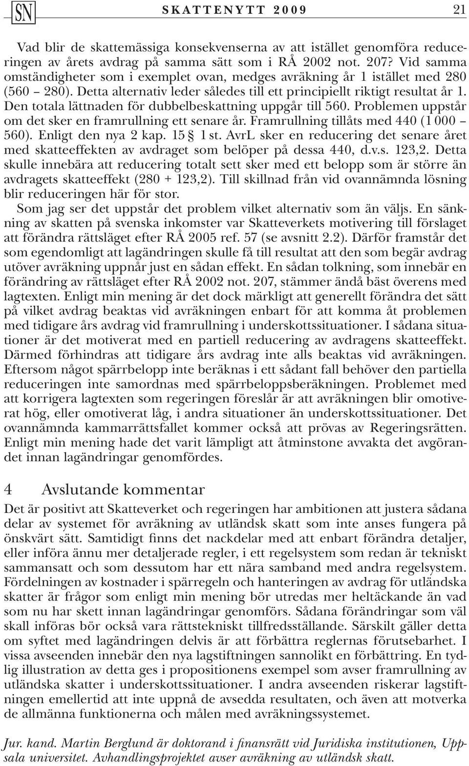 Den totala lättnaden för dubbelbeskattning uppgår till 560. Problemen uppstår om det sker en framrullning ett senare år. Framrullning tillåts med 440 (1 000 560). Enligt den nya 2 kap. 15 1 st.