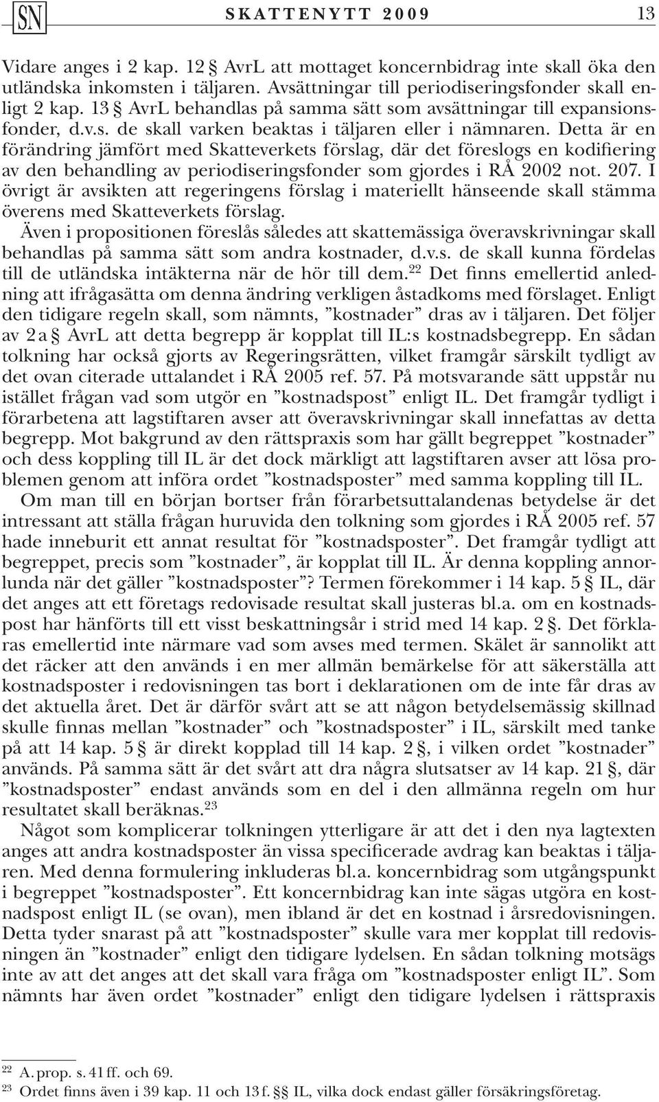 Detta är en förändring jämfört med Skatteverkets förslag, där det föreslogs en kodifiering av den behandling av periodiseringsfonder som gjordes i RÅ 2002 not. 207.