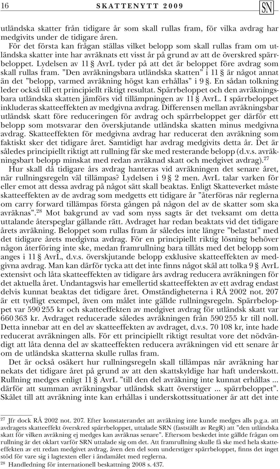 Lydelsen av 11 AvrL tyder på att det är beloppet före avdrag som skall rullas fram. Den avräkningsbara utländska skatten i 11 är något annat än det belopp, varmed avräkning högst kan erhållas i 9.