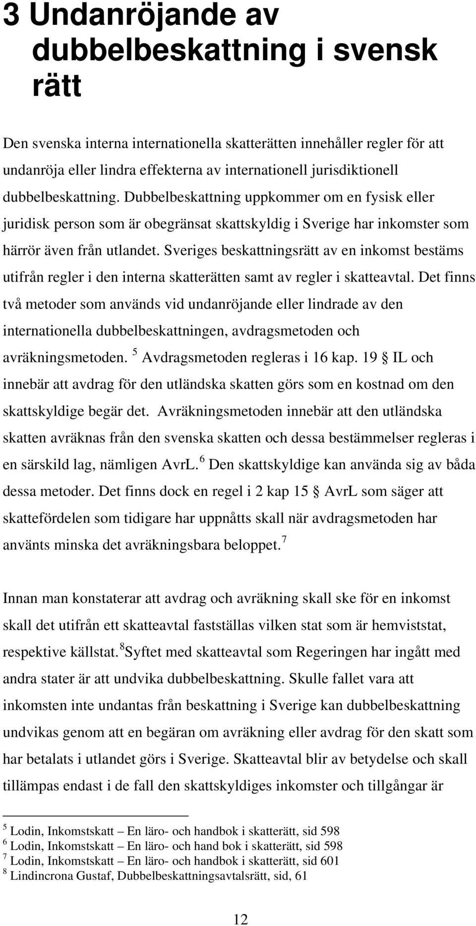 Sveriges beskattningsrätt av en inkomst bestäms utifrån regler i den interna skatterätten samt av regler i skatteavtal.