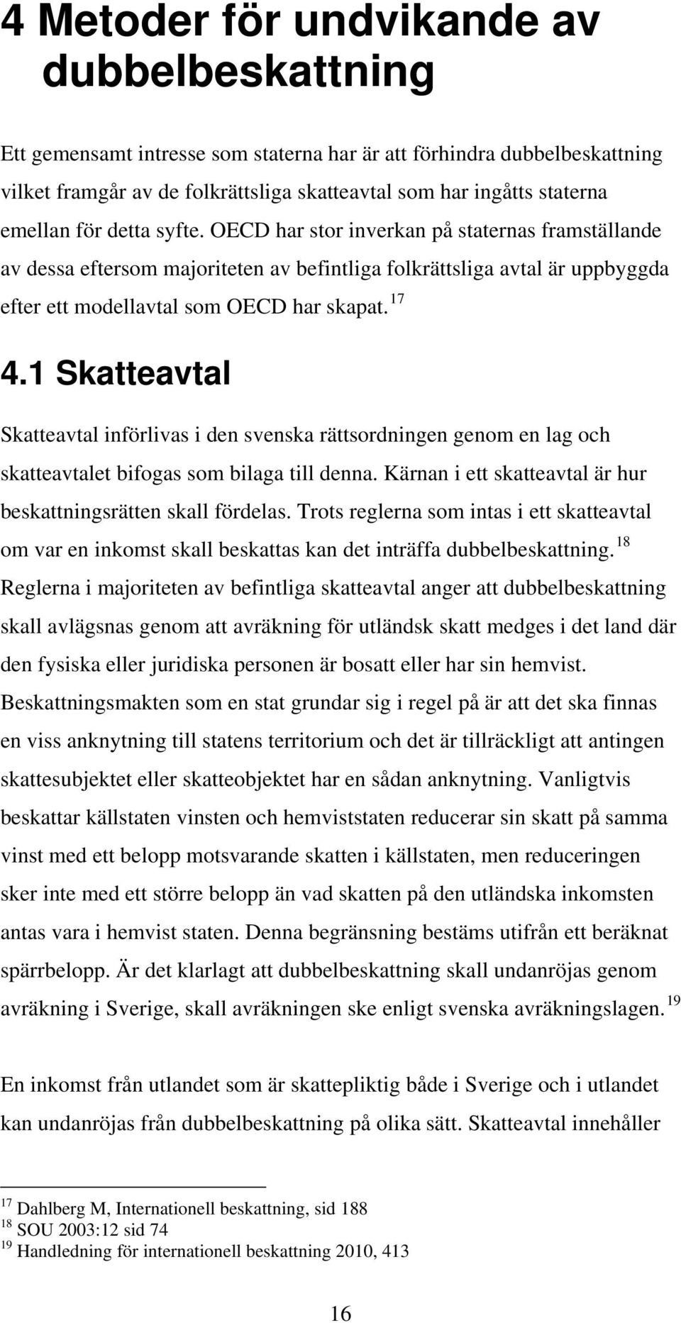 1 Skatteavtal Skatteavtal införlivas i den svenska rättsordningen genom en lag och skatteavtalet bifogas som bilaga till denna. Kärnan i ett skatteavtal är hur beskattningsrätten skall fördelas.