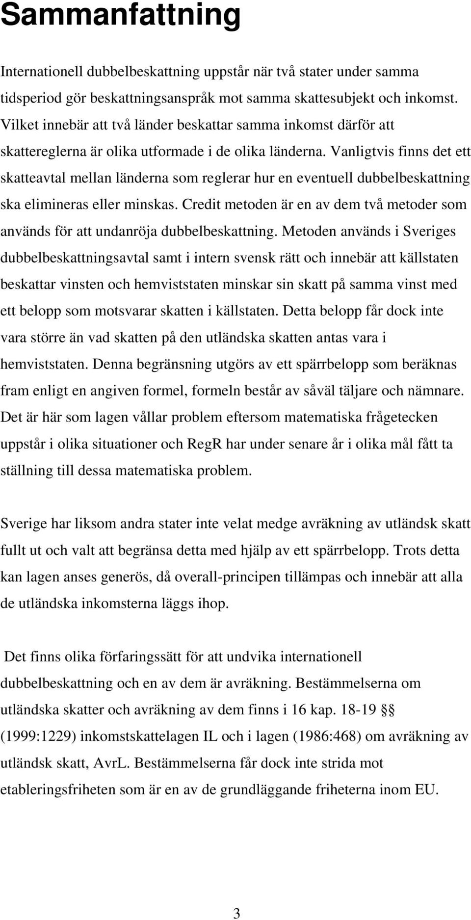 Vanligtvis finns det ett skatteavtal mellan länderna som reglerar hur en eventuell dubbelbeskattning ska elimineras eller minskas.