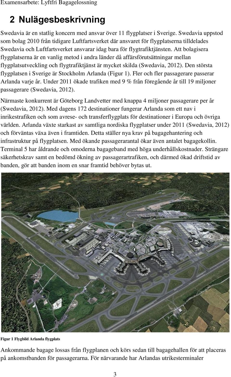 Att bolagisera flygplatserna är en vanlig metod i andra länder då affärsförutsättningar mellan flygplatsutveckling och flygtrafiktjänst är mycket skilda (Swedavia, 2012).