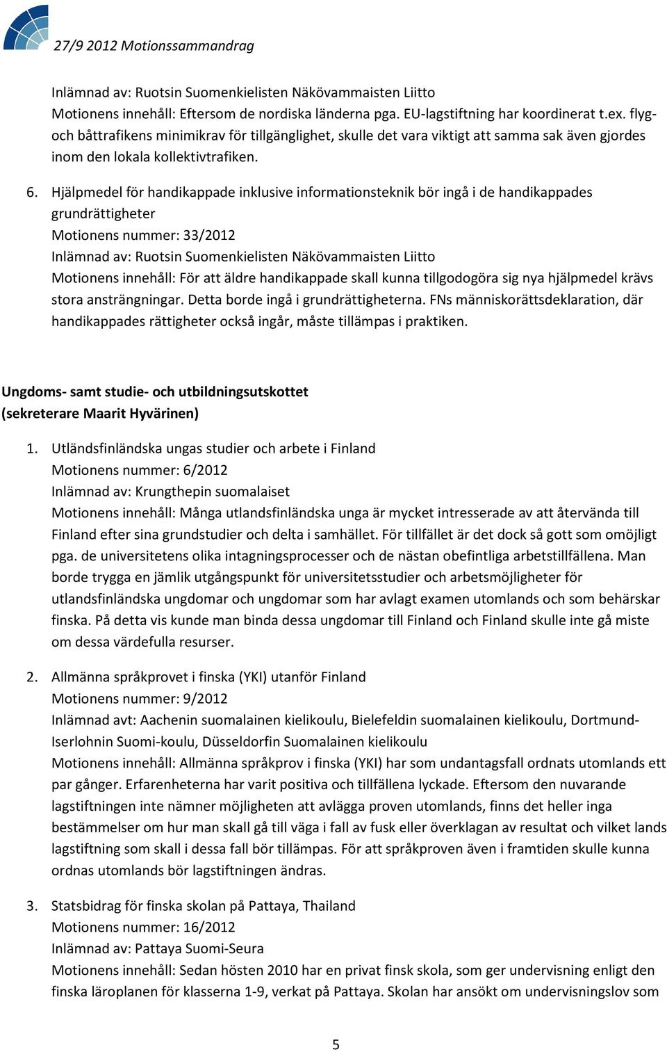 Hjälpmedel för handikappade inklusive informationsteknik bör ingå i de handikappades grundrättigheter Motionens nummer: 33/2012 Inlämnad av: Ruotsin Suomenkielisten Näkövammaisten Liitto Motionens