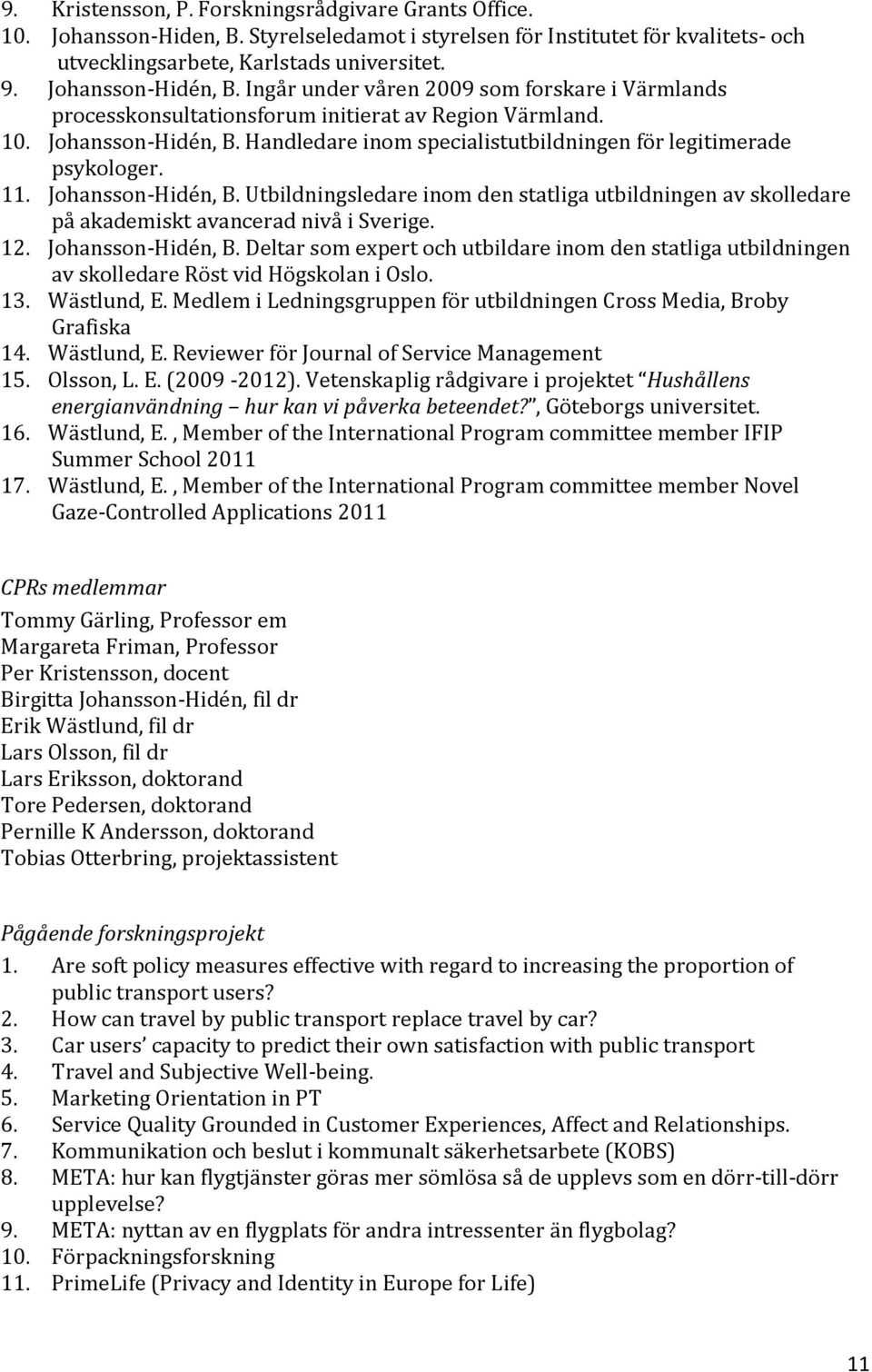 Handledare inom specialistutbildningen för legitimerade psykologer. 11. Johansson-Hidén, B. Utbildningsledare inom den statliga utbildningen av skolledare på akademiskt avancerad nivå i Sverige. 12.
