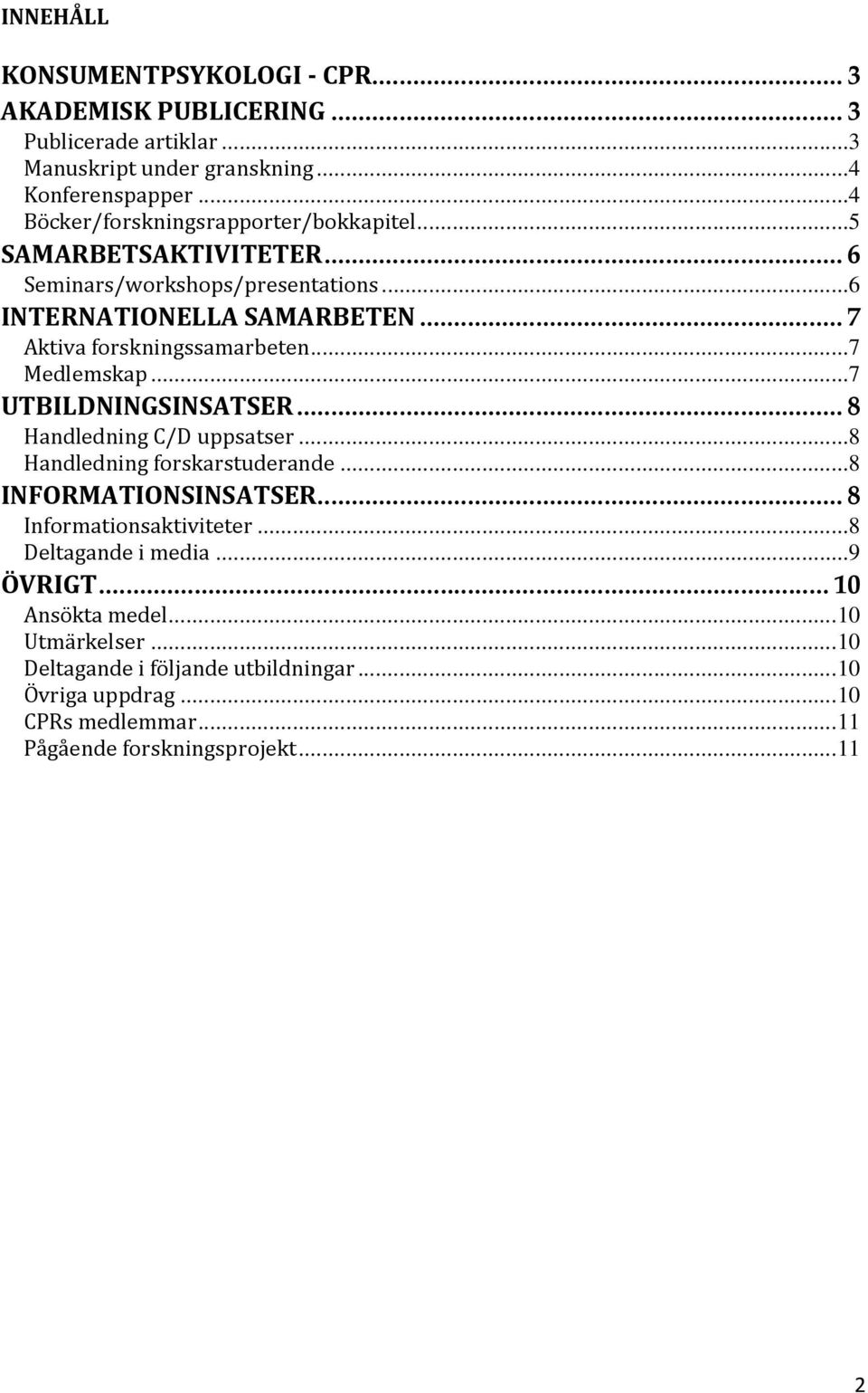 .. 7 Aktiva forskningssamarbeten...7 Medlemskap...7 UTBILDNINGSINSATSER... 8 Handledning C/D uppsatser...8 Handledning forskarstuderande...8 INFORMATIONSINSATSER.