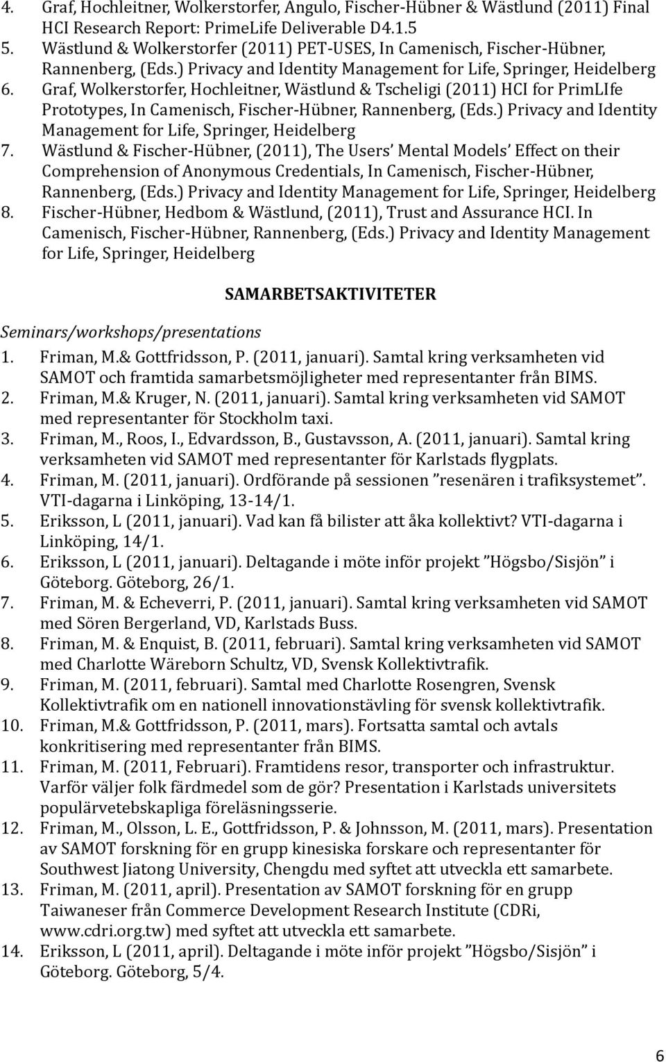 Graf, Wolkerstorfer, Hochleitner, Wästlund & Tscheligi (2011) HCI for PrimLIfe Prototypes, In Camenisch, Fischer-Hübner, Rannenberg, (Eds.