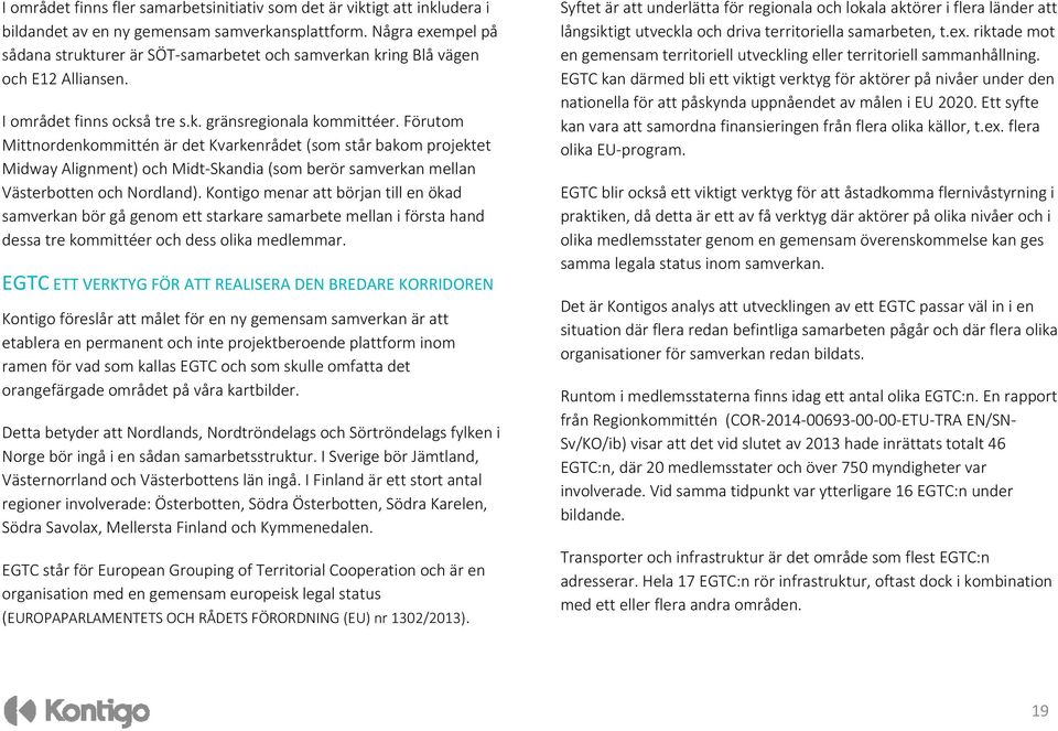 Förutom Mittnordenkommittén är det Kvarkenrådet (som står bakom projektet Midway Alignment) och Midt Skandia (som berör samverkan mellan Västerbotten och Nordland).