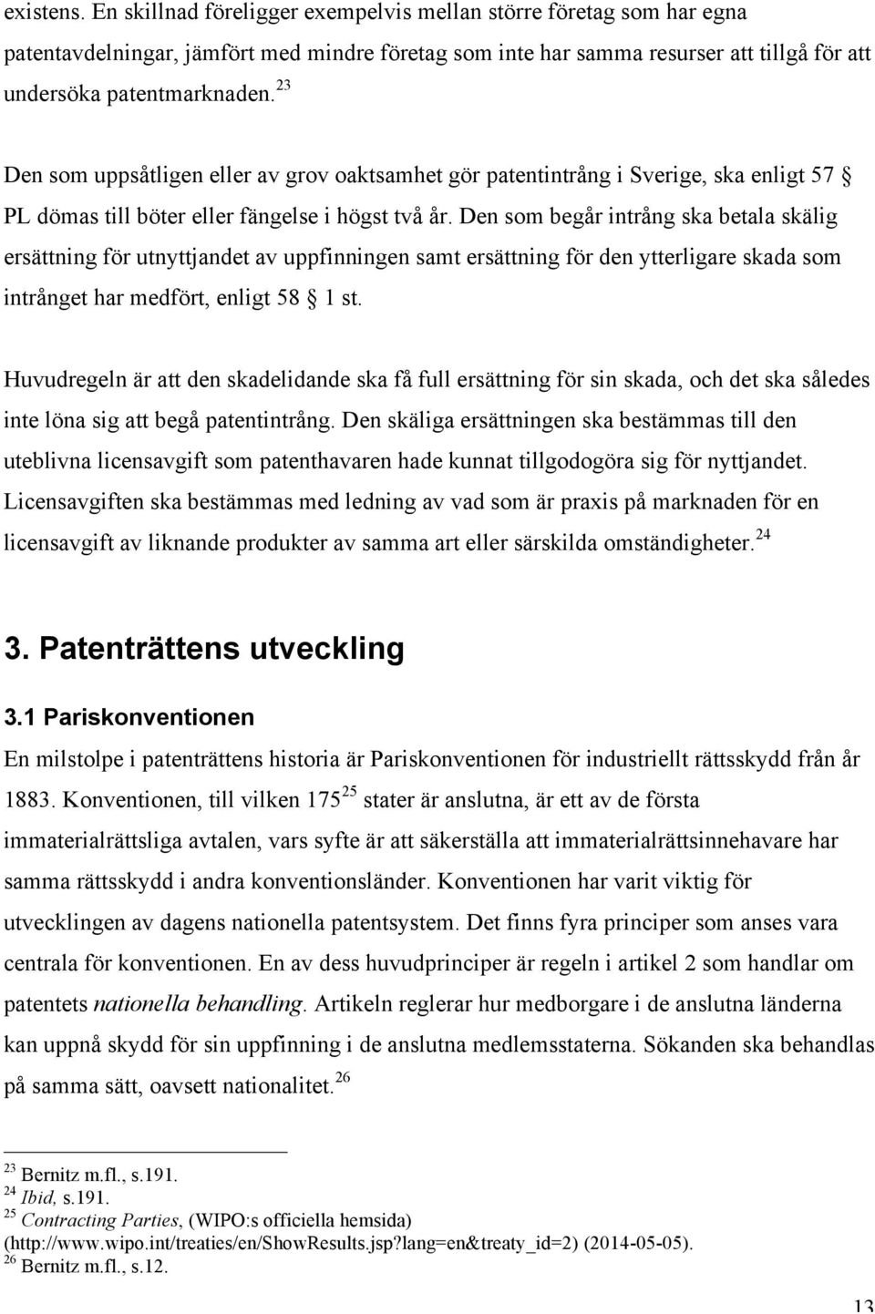 Den som begår intrång ska betala skälig ersättning för utnyttjandet av uppfinningen samt ersättning för den ytterligare skada som intrånget har medfört, enligt 58 1 st.