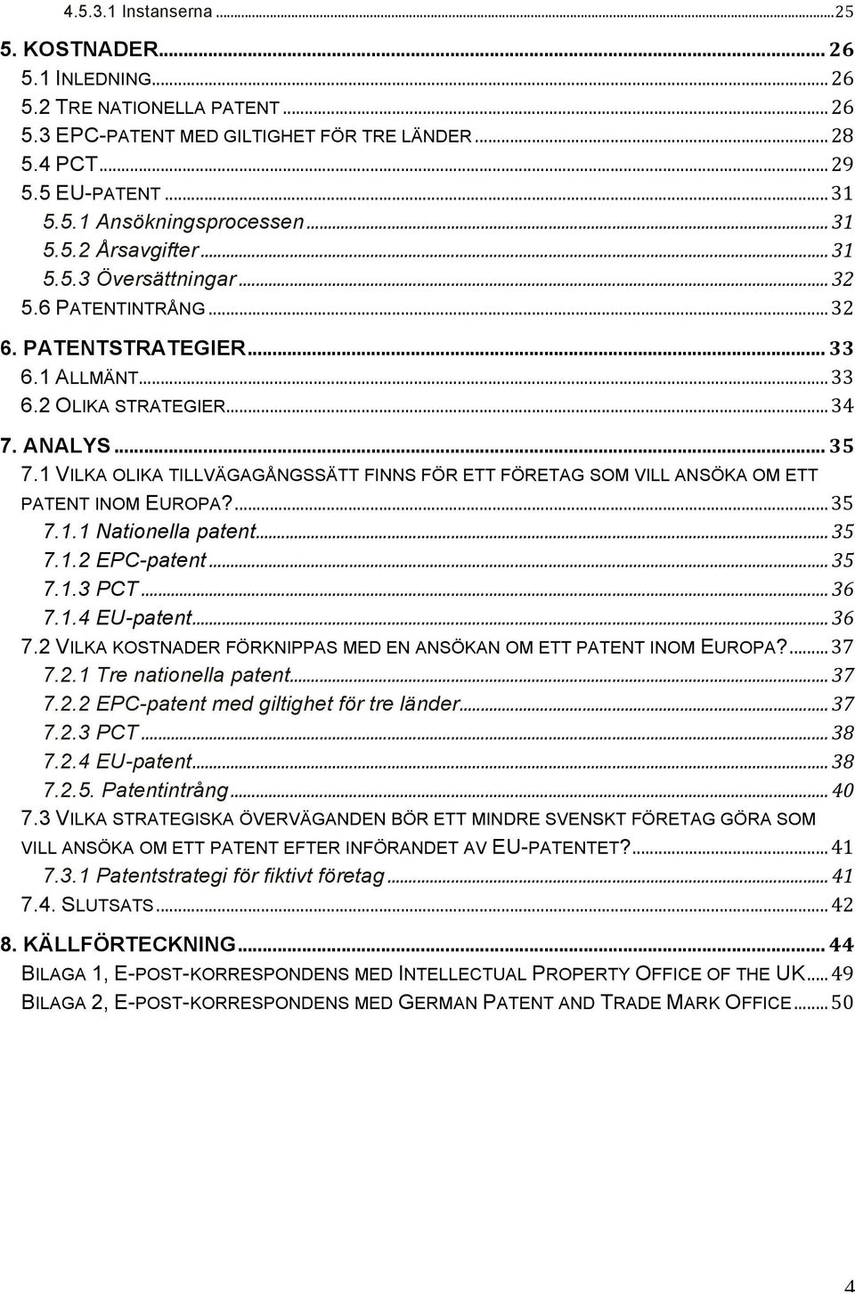 1 VILKA OLIKA TILLVÄGAGÅNGSSÄTT FINNS FÖR ETT FÖRETAG SOM VILL ANSÖKA OM ETT PATENT INOM EUROPA?... 35 7.1.1 Nationella patent... 35 7.1.2 EPC-patent... 35 7.1.3 PCT... 36 7.