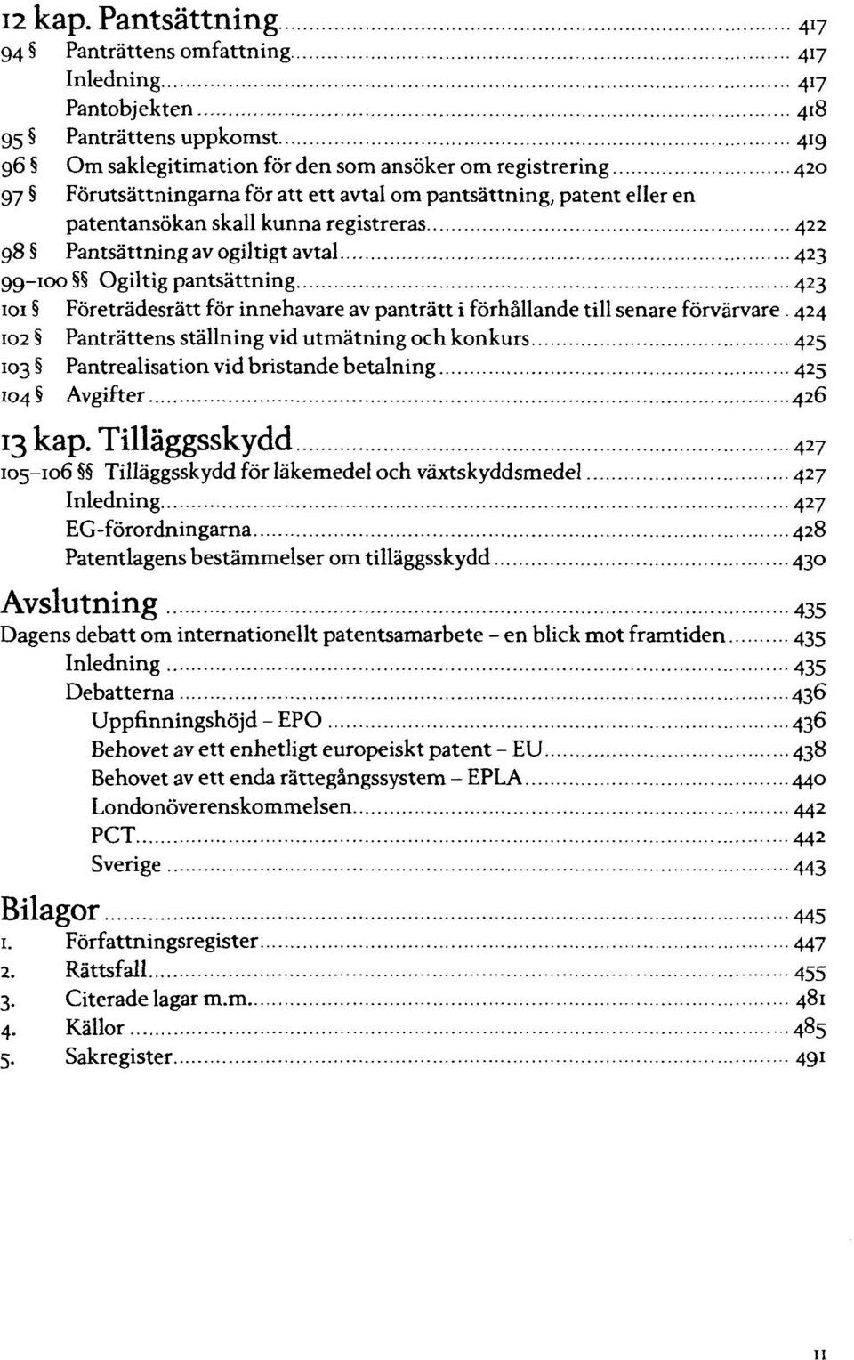 senare förvärvare. 424 Panträttens ställning vid utmätning och konkurs 425 Pantrealisation vid bristande betalning 425 Avgifter 426 kap.