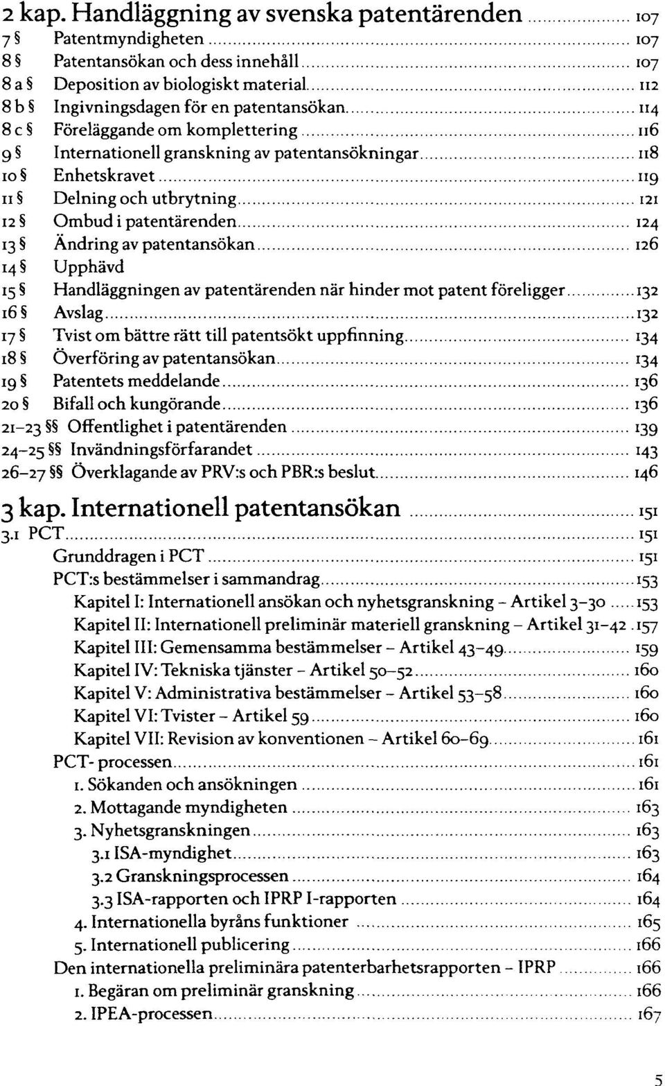 komplettering 9 Internationell granskning av patentansökningar Enhetskravet Delning och utbrytning Ombud i patentärenden Ändring av patentansökan Upphävd Handläggningen av patentärenden när hinder