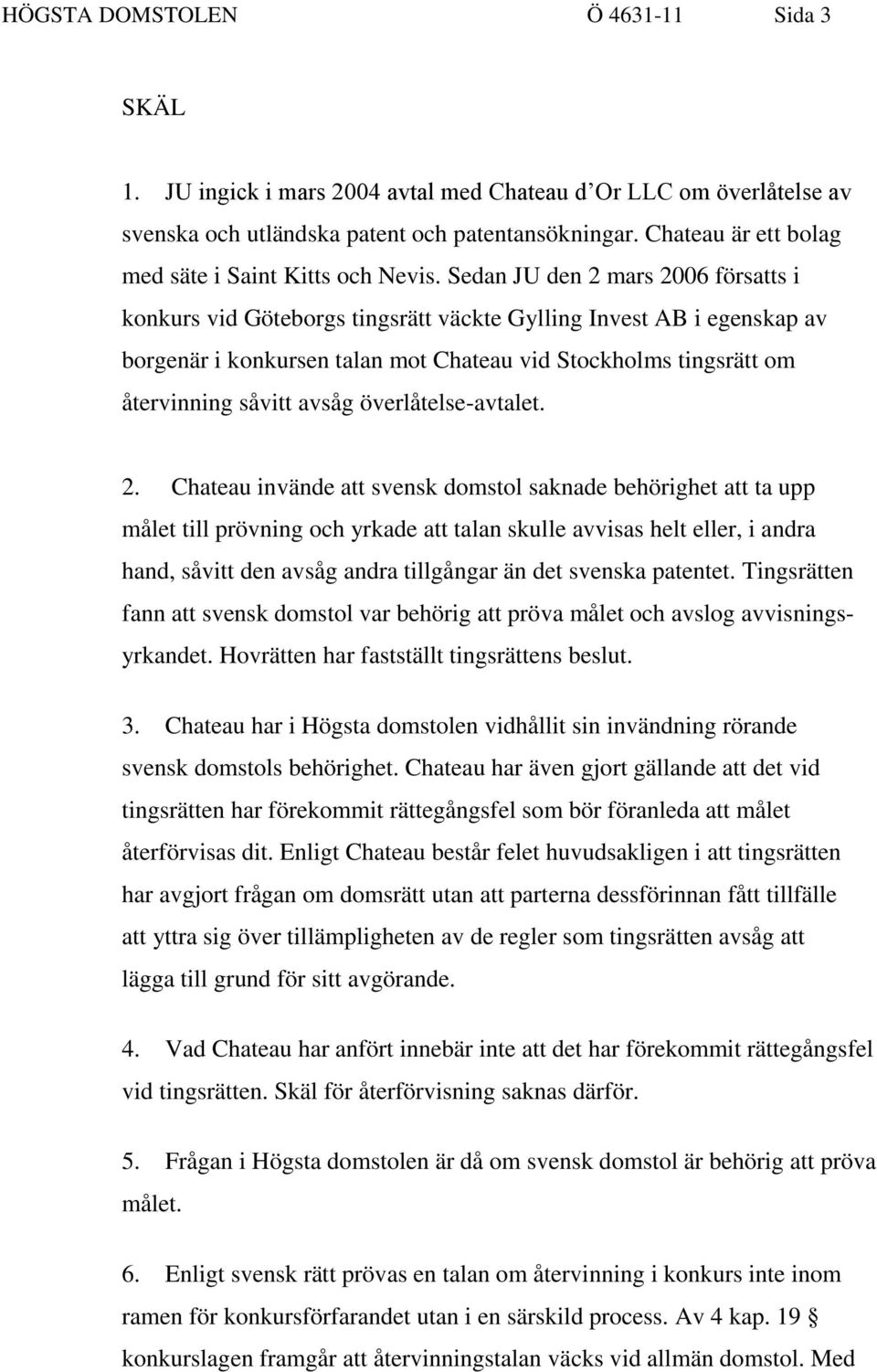 Sedan JU den 2 mars 2006 försatts i konkurs vid Göteborgs tingsrätt väckte Gylling Invest AB i egenskap av borgenär i konkursen talan mot Chateau vid Stockholms tingsrätt om återvinning såvitt avsåg