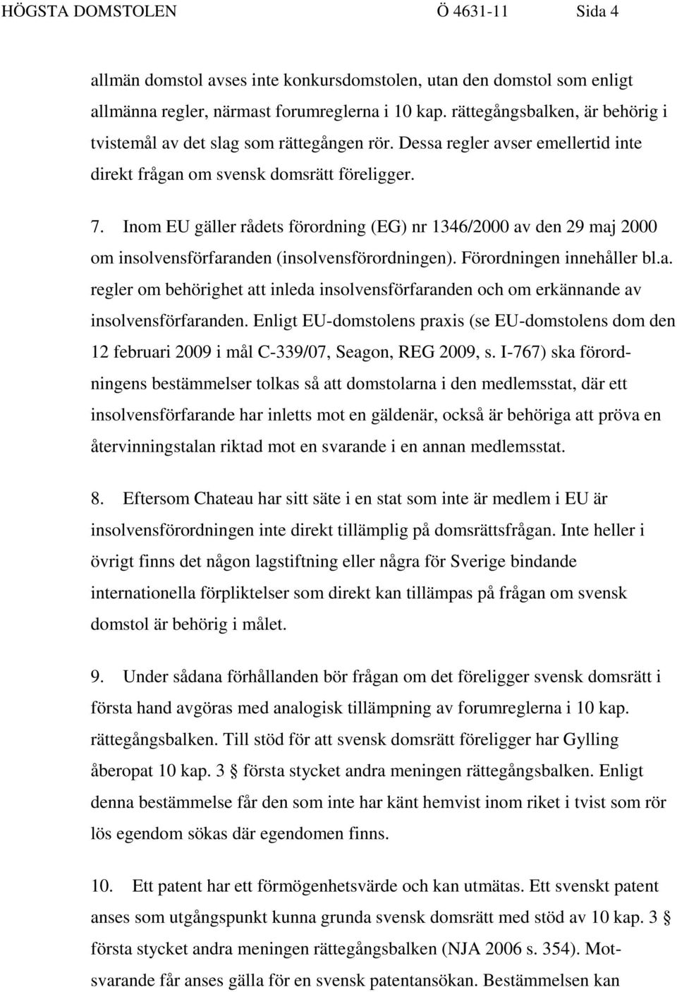 Inom EU gäller rådets förordning (EG) nr 1346/2000 av den 29 maj 2000 om insolvensförfaranden (insolvensförordningen). Förordningen innehåller bl.a. regler om behörighet att inleda insolvensförfaranden och om erkännande av insolvensförfaranden.