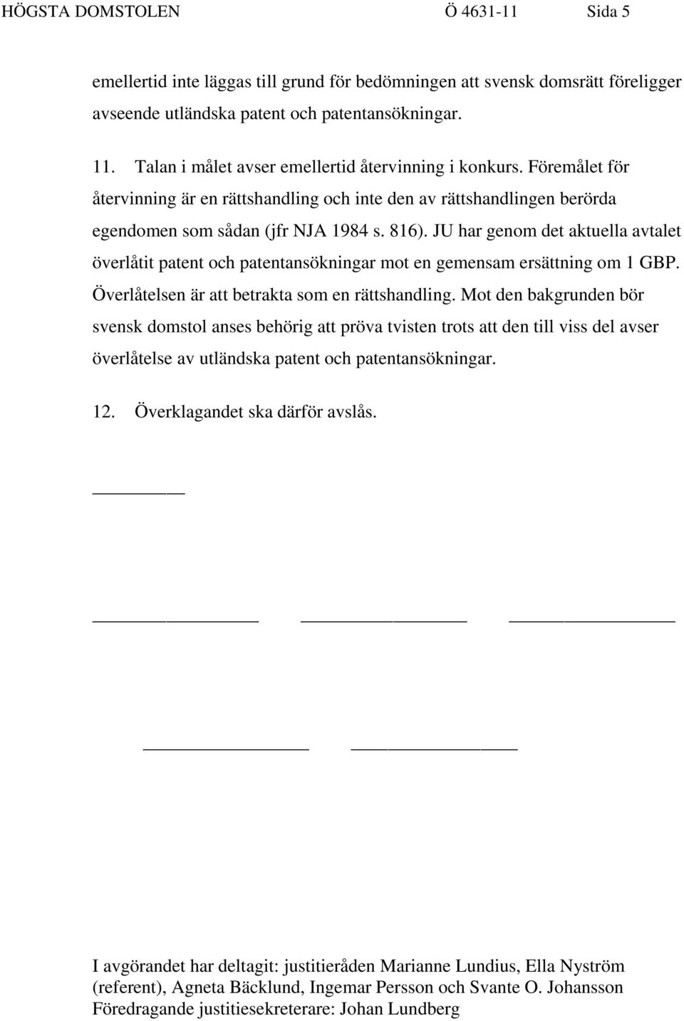 JU har genom det aktuella avtalet överlåtit patent och patentansökningar mot en gemensam ersättning om 1 GBP. Överlåtelsen är att betrakta som en rättshandling.