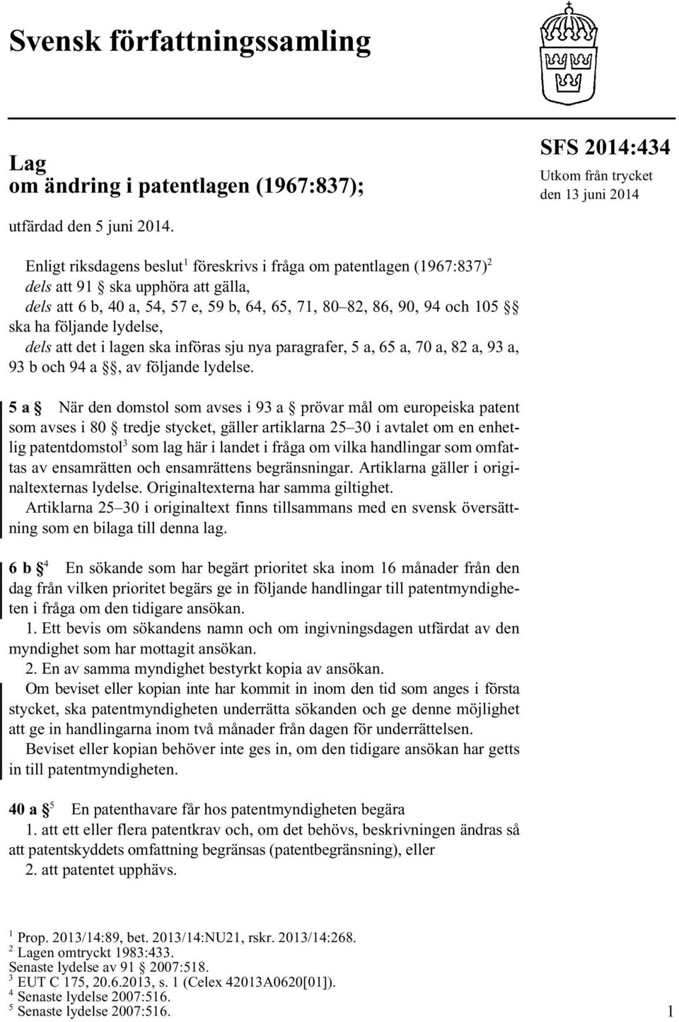 lydelse, dels att det i lagen ska införas sju nya paragrafer, 5 a, 65 a, 70 a, 82 a, 93 a, 93 b och 94 a, av följande lydelse.