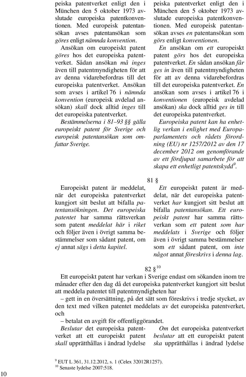 Ansökan som avses i artikel 76 i nämnda konvention (europeisk avdelad ansökan) skall dock alltid inges till det europeiska patentverket.