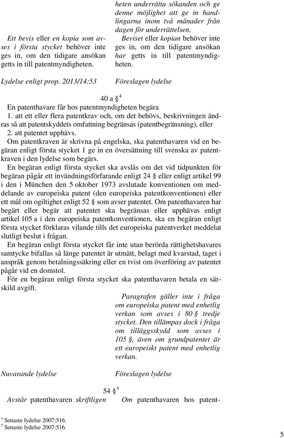 Beviset eller kopian behöver inte ges in, om den tidigare ansökan har getts in till patentmyndigheten. Föreslagen lydelse 40 a 4 En patenthavare får hos patentmyndigheten begära 1.