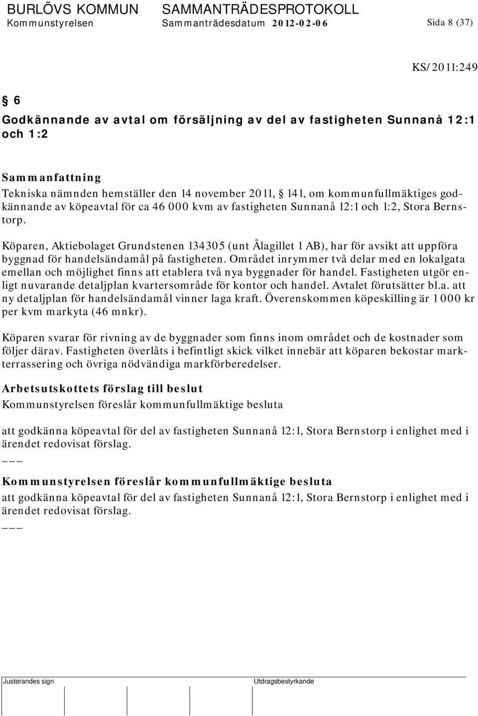 Köparen, Aktiebolaget Grundstenen 134305 (unt Ålagillet 1 AB), har för avsikt att uppföra byggnad för handelsändamål på fastigheten.