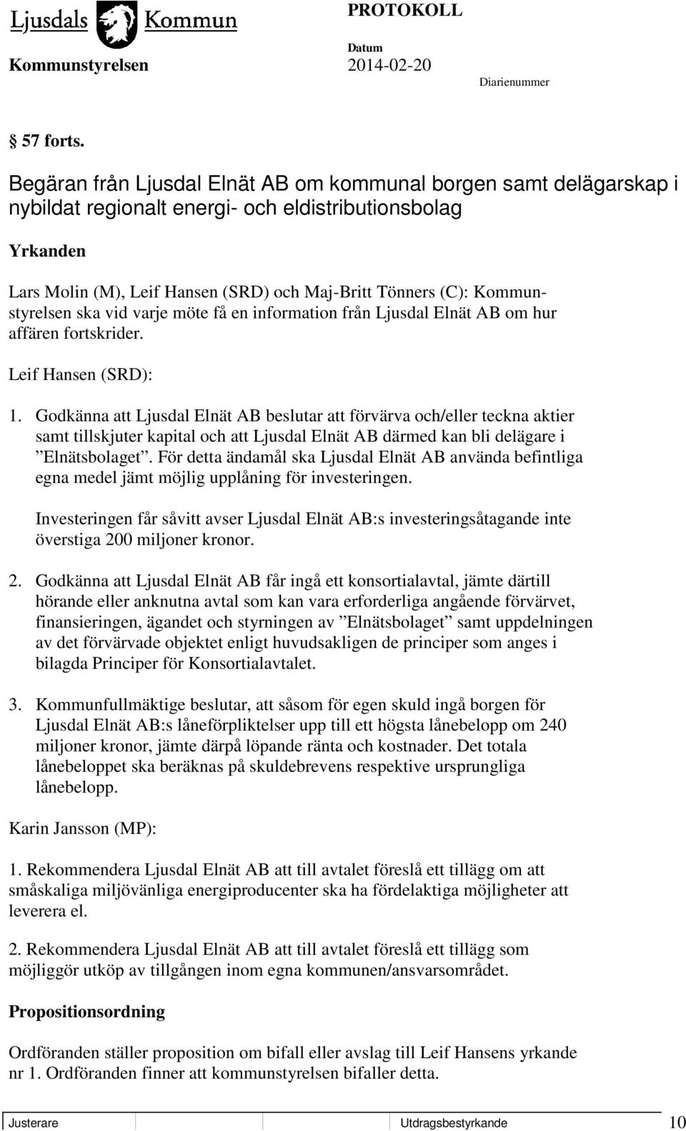 Kommunstyrelsen ska vid varje möte få en information från Ljusdal Elnät AB om hur affären fortskrider. Leif Hansen (SRD): 1.