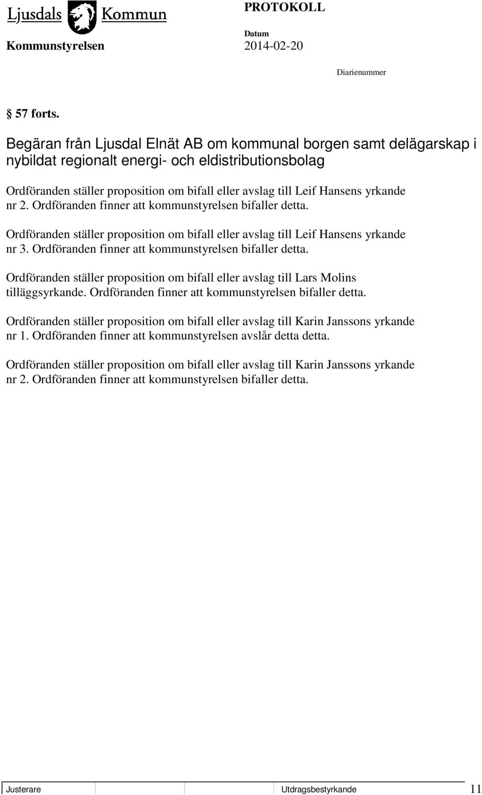 yrkande nr 2. Ordföranden finner att kommunstyrelsen bifaller detta. Ordföranden ställer proposition om bifall eller avslag till Leif Hansens yrkande nr 3.