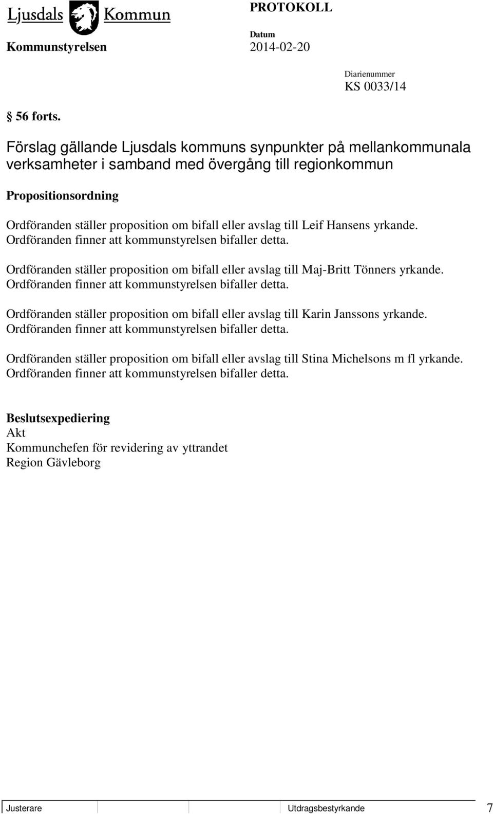 Leif Hansens yrkande. Ordföranden finner att kommunstyrelsen bifaller detta. Ordföranden ställer proposition om bifall eller avslag till Maj-Britt Tönners yrkande.