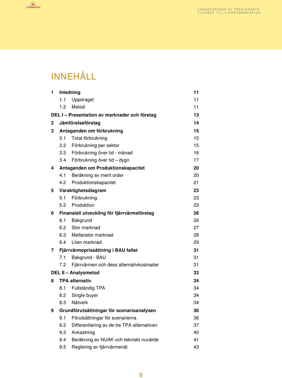 2 Produktionskapacitet 21 5 Varaktighetsdiagram 23 5.1 Förbrukning 23 5.2 Produktion 23 6 Finansiell utveckling för fjärrvärmeföretag 26 6.1 Bakgrund 26 6.2 Stor marknad 27 6.