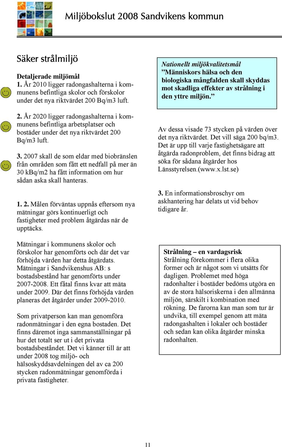 Mätningar i kommunens skolor och förskolor har genomförts och där det var förhöjda värden har detta åtgärdats. Mätningar i Sandvikenshus AB: s bostadsbestånd har genomförts under 2007-2008.