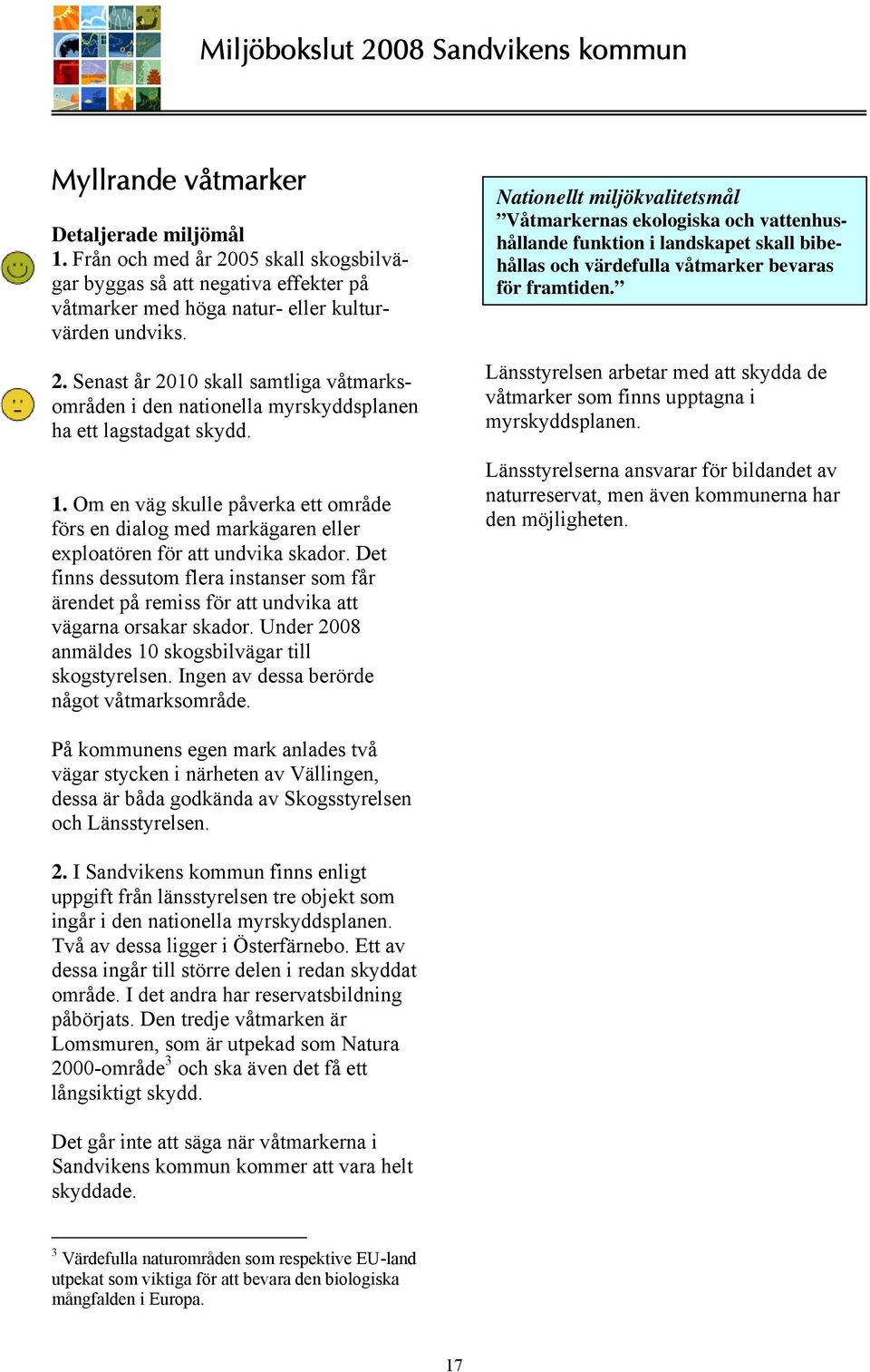 Det finns dessutom flera instanser som får ärendet på remiss för att undvika att vägarna orsakar skador. Under 2008 anmäldes 10 skogsbilvägar till skogstyrelsen.