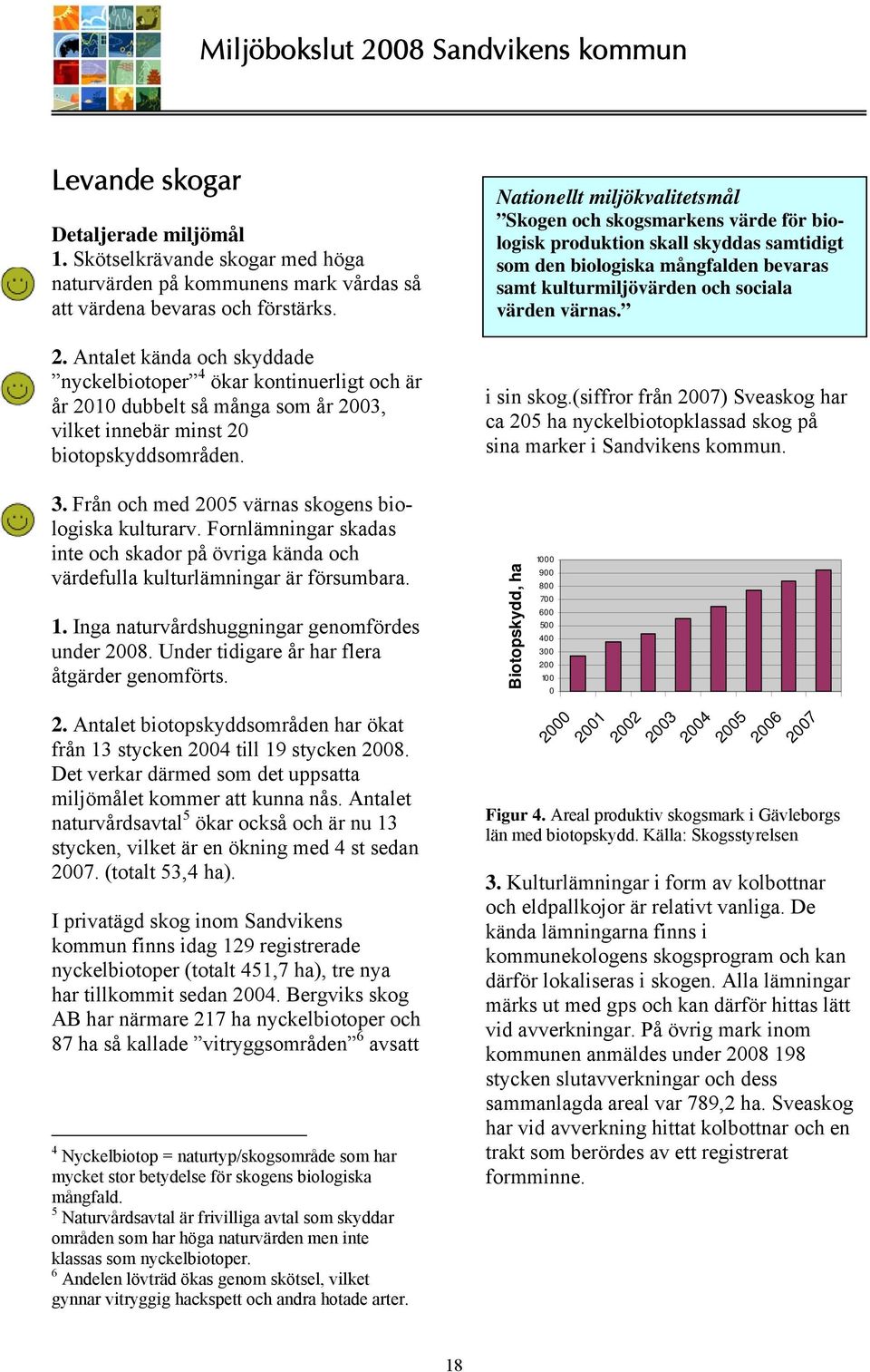 Från och med 2005 värnas skogens biologiska kulturarv. Fornlämningar skadas inte och skador på övriga kända och värdefulla kulturlämningar är försumbara. 1.