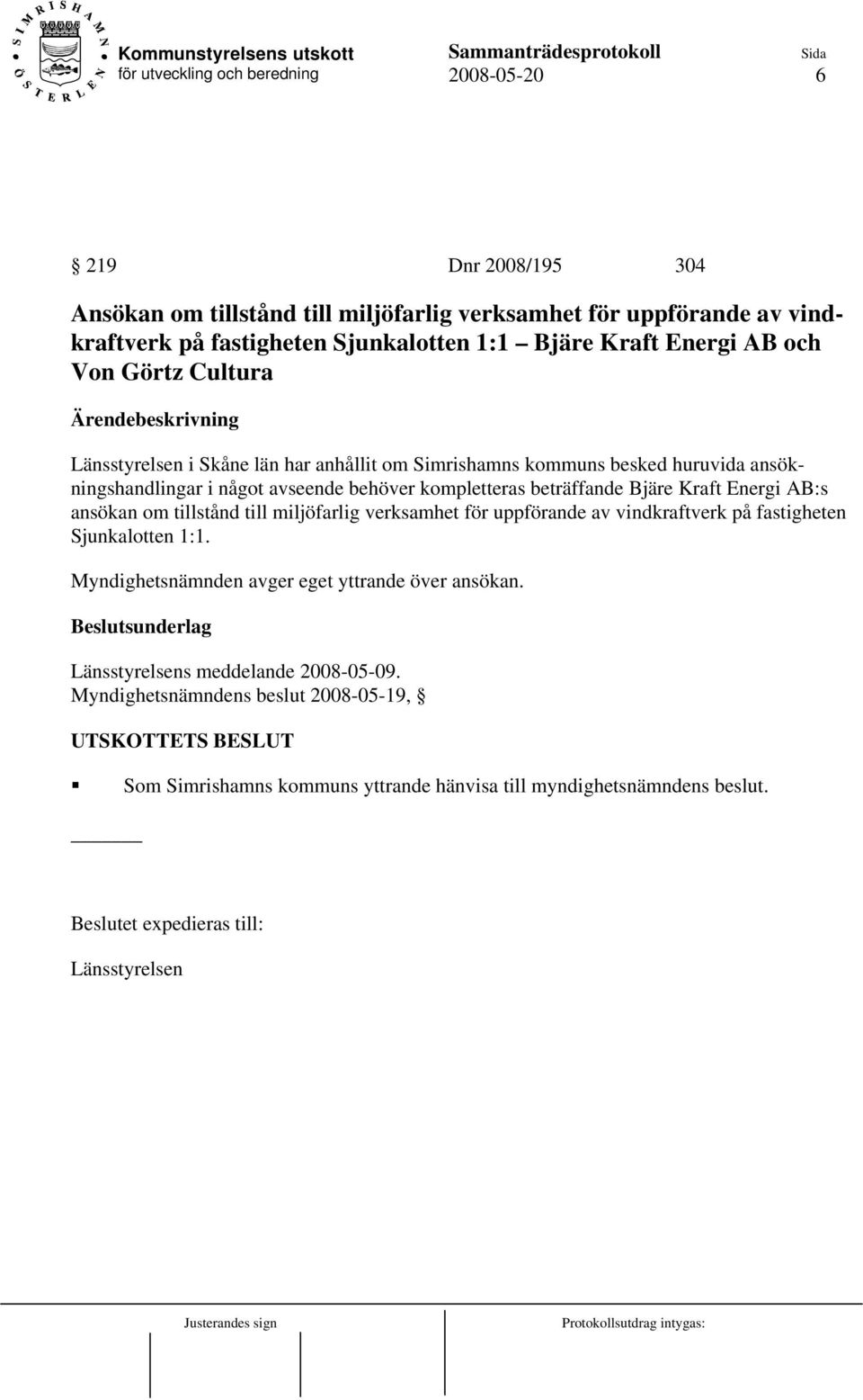 Energi AB:s ansökan om tillstånd till miljöfarlig verksamhet för uppförande av vindkraftverk på fastigheten Sjunkalotten 1:1. Myndighetsnämnden avger eget yttrande över ansökan.