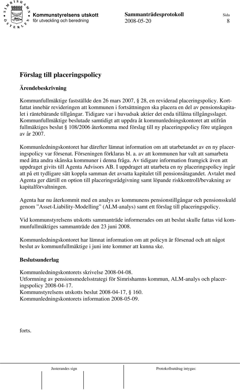 Kommunfullmäktige beslutade samtidigt att uppdra åt kommunledningskontoret att utifrån fullmäktiges beslut 108/2006 återkomma med förslag till ny placeringspolicy före utgången av år 2007.