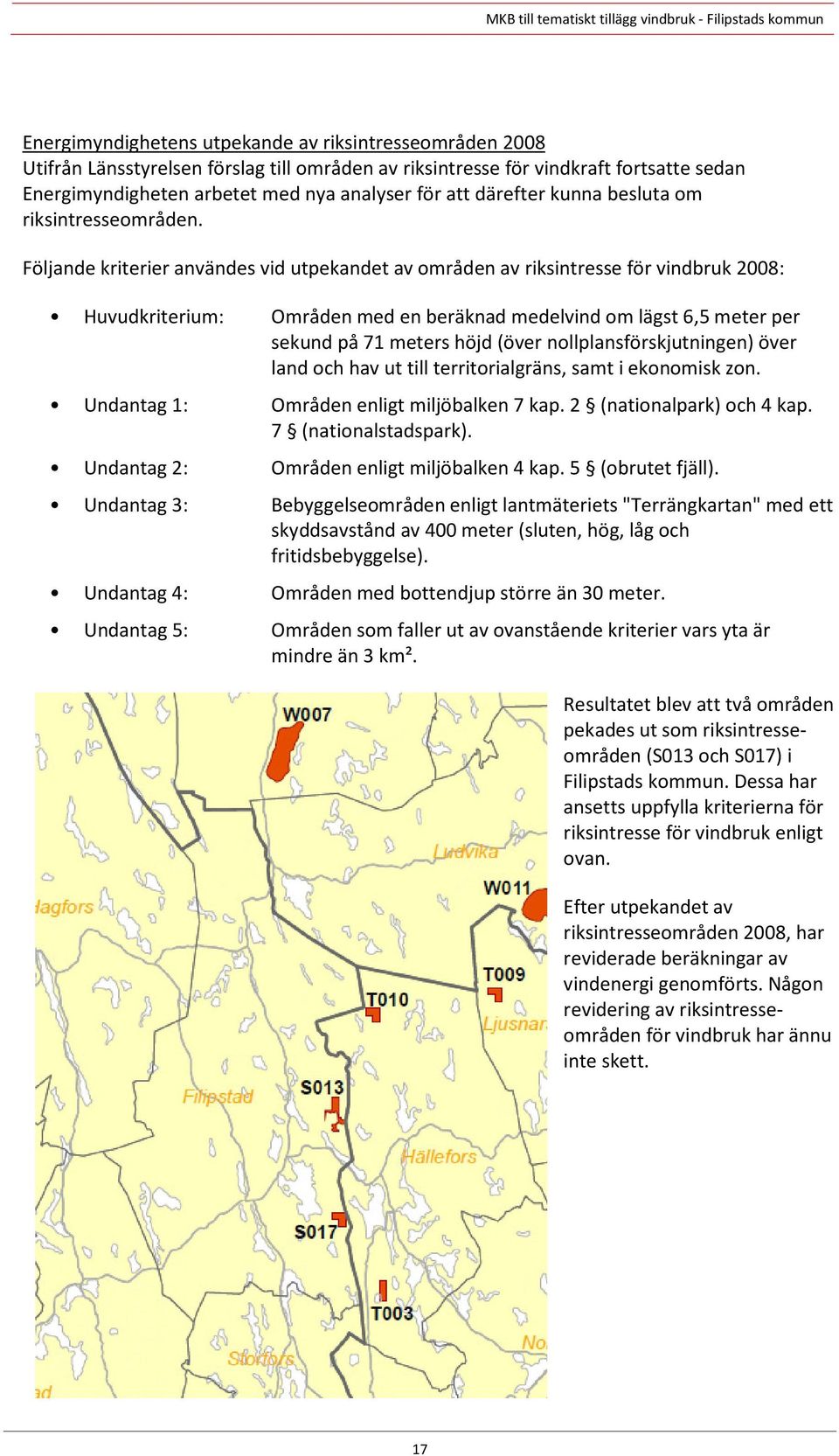 Följande kriterier användes vid utpekandet av områden av riksintresse för vindbruk 2008: Huvudkriterium: Områden med en beräknad medelvind om lägst 6,5 meter per sekund på 71 meters höjd (över