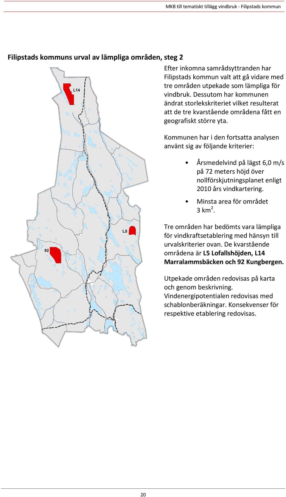 Kommunen har i den fortsatta analysen använt sig av följande kriterier: Årsmedelvind på lägst 6,0 m/s på 72 meters höjd över nollförskjutningsplanet enligt 2010 års vindkartering.