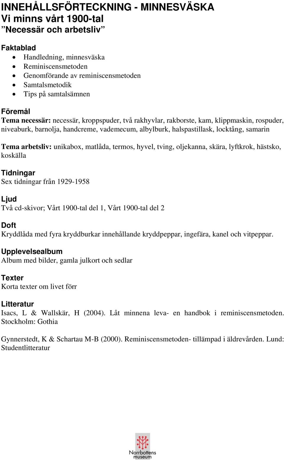 samarin Tema arbetsliv: unikabox, matlåda, termos, hyvel, tving, oljekanna, skära, lyftkrok, hästsko, koskälla Tidningar Sex tidningar från 1929-1958 Ljud Två cd-skivor; Vårt 1900-tal del 1, Vårt