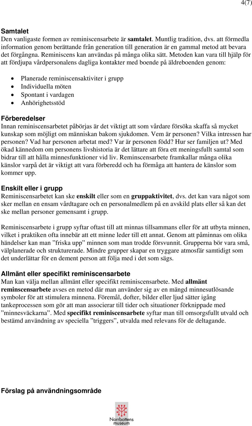 Metoden kan vara till hjälp för att fördjupa vårdpersonalens dagliga kontakter med boende på äldreboenden genom: Planerade reminiscensaktiviter i grupp Individuella möten Spontant i vardagen