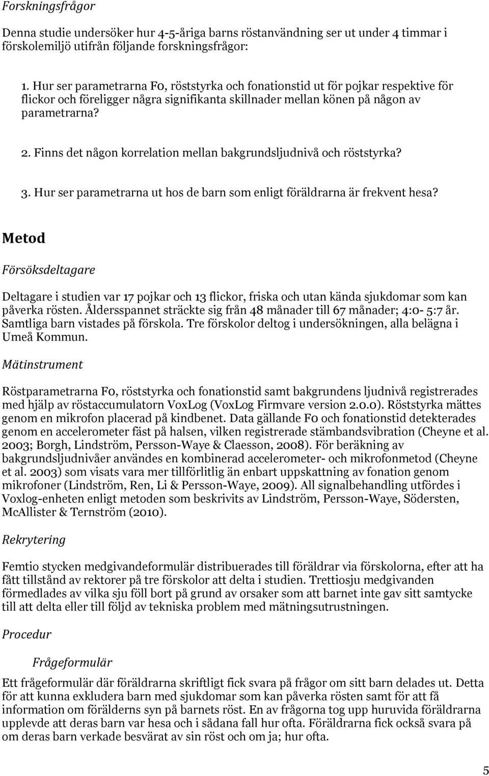 Finns det någon korrelation mellan bakgrundsljudnivå och röststyrka? 3. Hur ser parametrarna ut hos de barn som enligt föräldrarna är frekvent hesa?