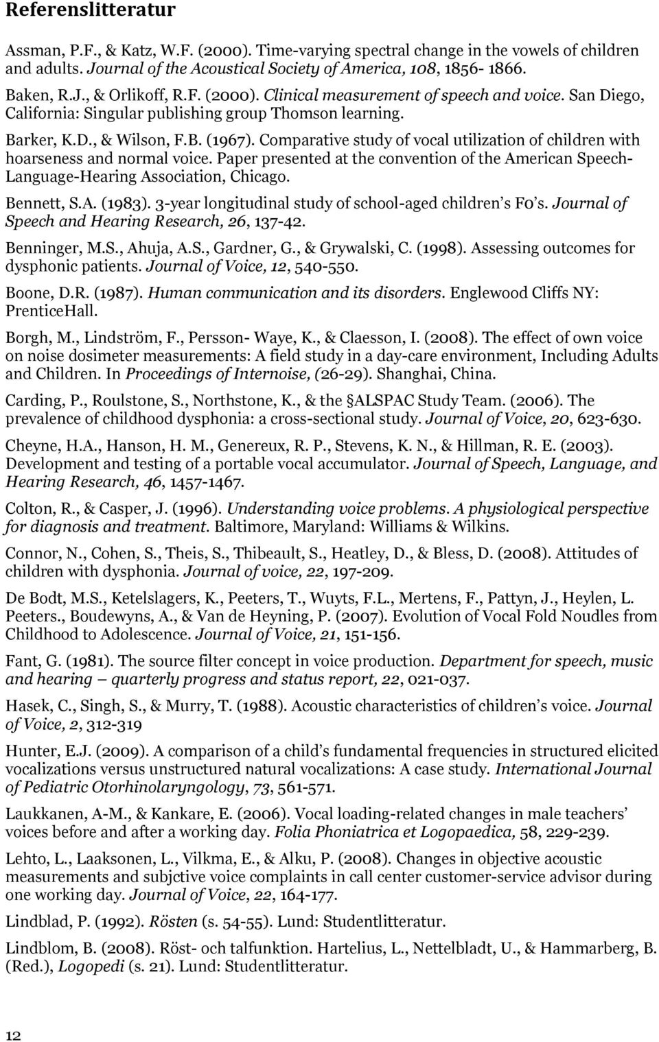 Comparative study of vocal utilization of children with hoarseness and normal voice. Paper presented at the convention of the American Speech- Language-Hearing Association, Chicago. Bennett, S.A. (1983).