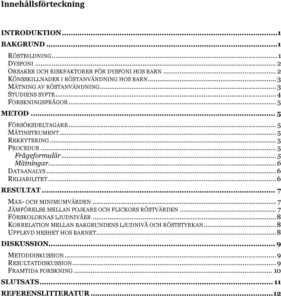 .. 5 Mätningar... 6 DATAANALYS... 6 RELIABILITET... 6 RESULTAT... 7 MAX- OCH MINIMUMVÄRDEN... 7 JÄMFÖRELSE MELLAN POJKARS OCH FLICKORS RÖSTVÄRDEN... 7 FÖRSKOLORNAS LJUDNIVÅER.