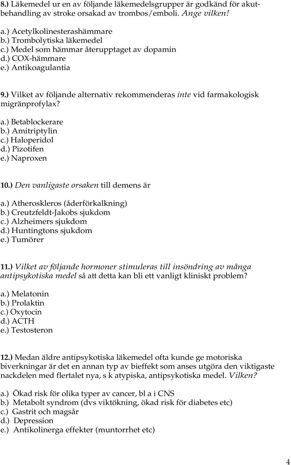 ) Amitriptylin c.) Haloperidol d.) Pizotifen e.) Naproxen 10.) Den vanligaste orsaken till demens är a.) Atheroskleros (åderförkalkning) b.) Creutzfeldt-Jakobs sjukdom c.) Alzheimers sjukdom d.