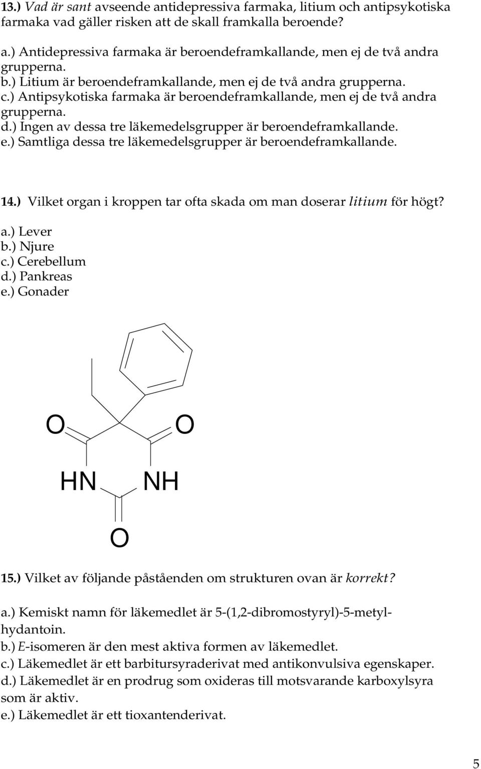 e.) Samtliga dessa tre läkemedelsgrupper är beroendeframkallande. 14.) Vilket organ i kroppen tar ofta skada om man doserar litium för högt? a.) Lever b.) Njure c.) Cerebellum d.) Pankreas e.