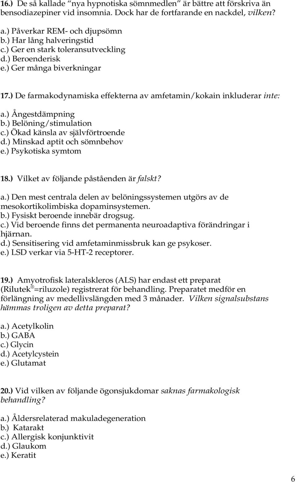 ) Belöning/stimulation c.) Ökad känsla av självförtroende d.) Minskad aptit och sömnbehov e.) Psykotiska symtom 18.) Vilket av följande påståenden är falskt? a.) Den mest centrala delen av belöningssystemen utgörs av de mesokortikolimbiska dopaminsystemen.